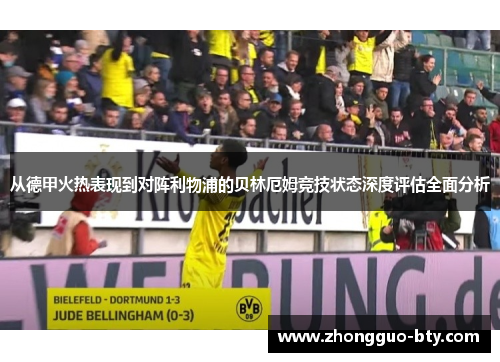 从德甲火热表现到对阵利物浦的贝林厄姆竞技状态深度评估全面分析 从德甲火热表现到对阵利物浦的贝林厄姆竞技状态深度评估全面分析