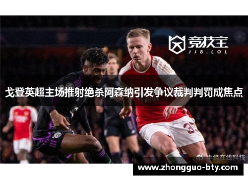 戈登英超主场推射绝杀阿森纳引发争议裁判判罚成焦点 戈登英超主场推射绝杀阿森纳引发争议裁判判罚成焦点