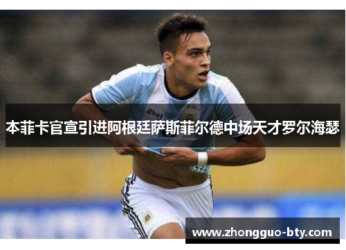 本菲卡官宣引进阿根廷萨斯菲尔德中场天才罗尔海瑟