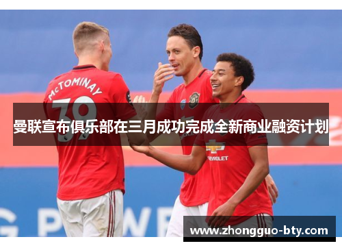 曼联宣布俱乐部在三月成功完成全新商业融资计划