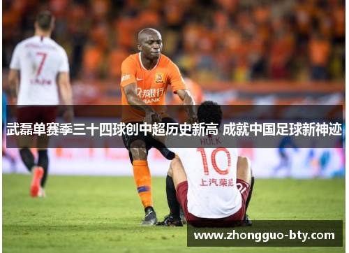 武磊单赛季三十四球创中超历史新高 成就中国足球新神迹 武磊单赛季三十四球创中超历史新高 成就中国足球新神迹