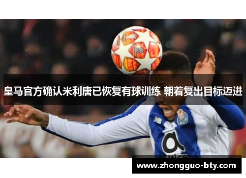 皇马官方确认米利唐已恢复有球训练 朝着复出目标迈进 皇马官方确认米利唐已恢复有球训练 朝着复出目标迈进