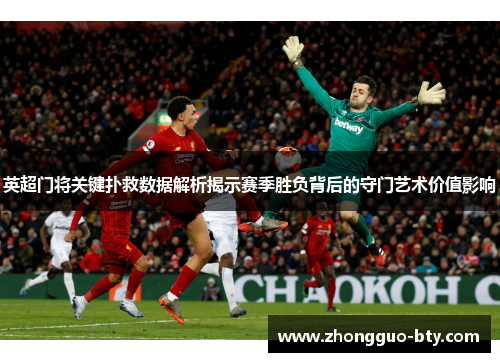 英超门将关键扑救数据解析揭示赛季胜负背后的守门艺术价值影响