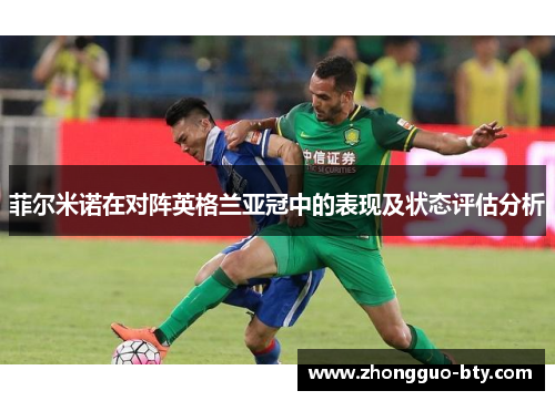 菲尔米诺在对阵英格兰亚冠中的表现及状态评估分析