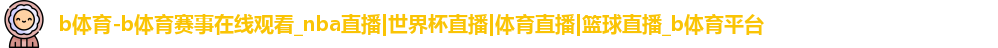 b体育-b体育赛事在线观看_nba直播|世界杯直播|体育直播|篮球直播_b体育平台